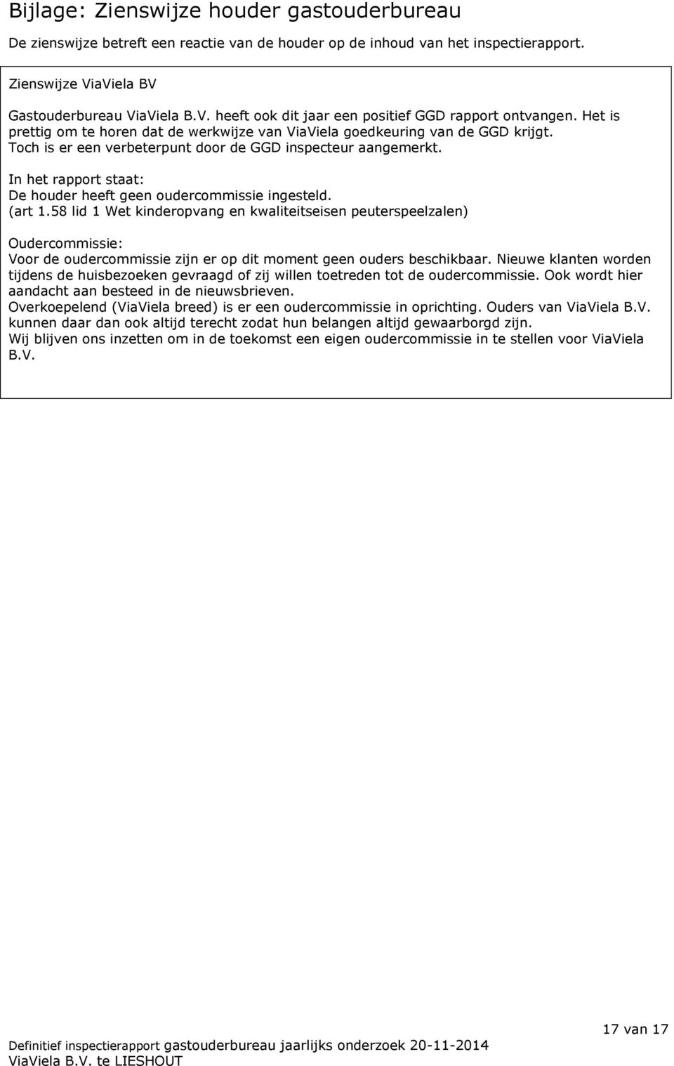 In het rapport staat: De houder heeft geen oudercommissie ingesteld. (art 1.58 lid 1 Wet kinderopvang Oudercommissie: Voor de oudercommissie zijn er op dit moment geen ouders beschikbaar.