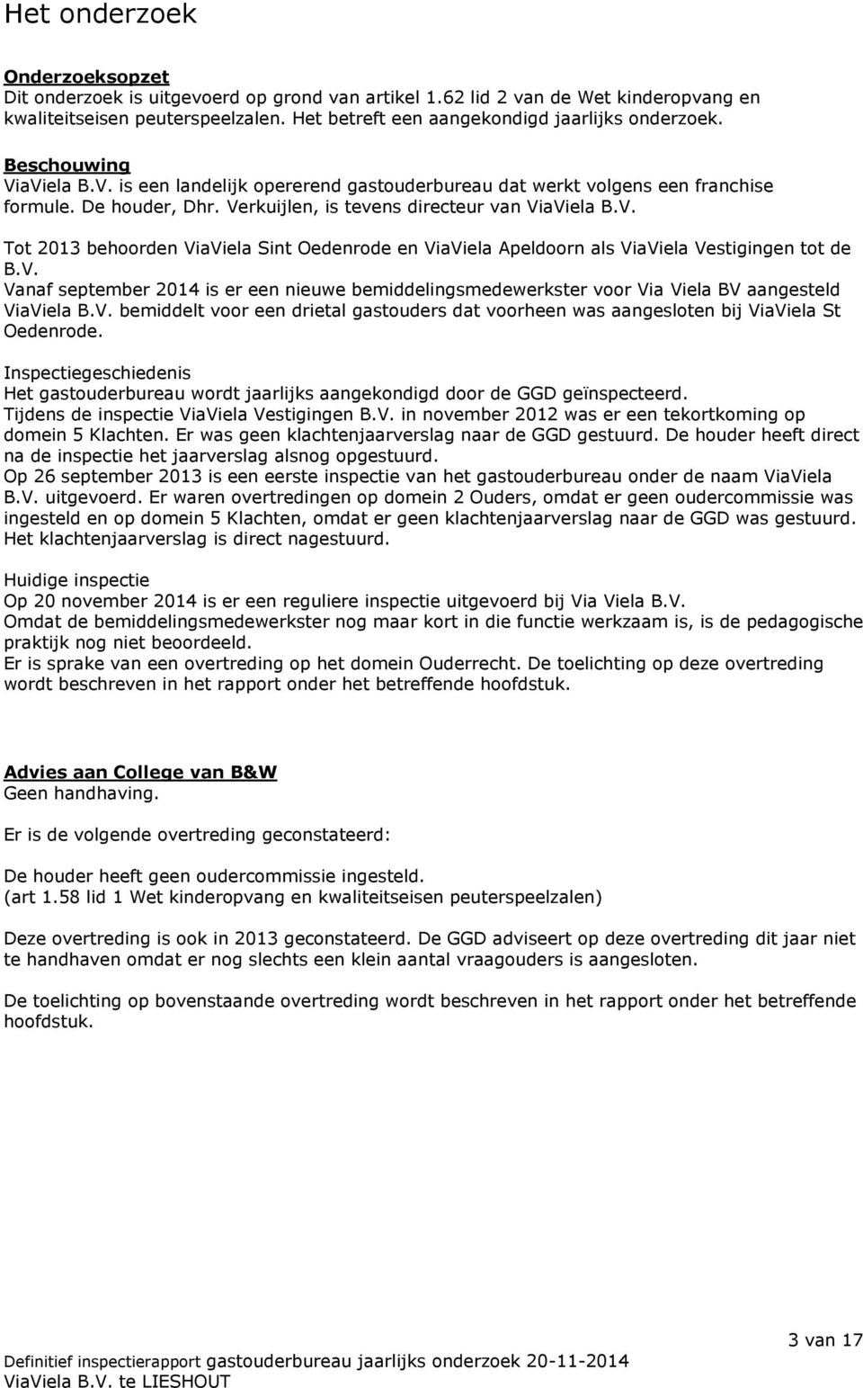 V. Vanaf september 2014 is er een nieuwe bemiddelingsmedewerkster voor Via Viela BV aangesteld ViaViela B.V. bemiddelt voor een drietal gastouders dat voorheen was aangesloten bij ViaViela St Oedenrode.