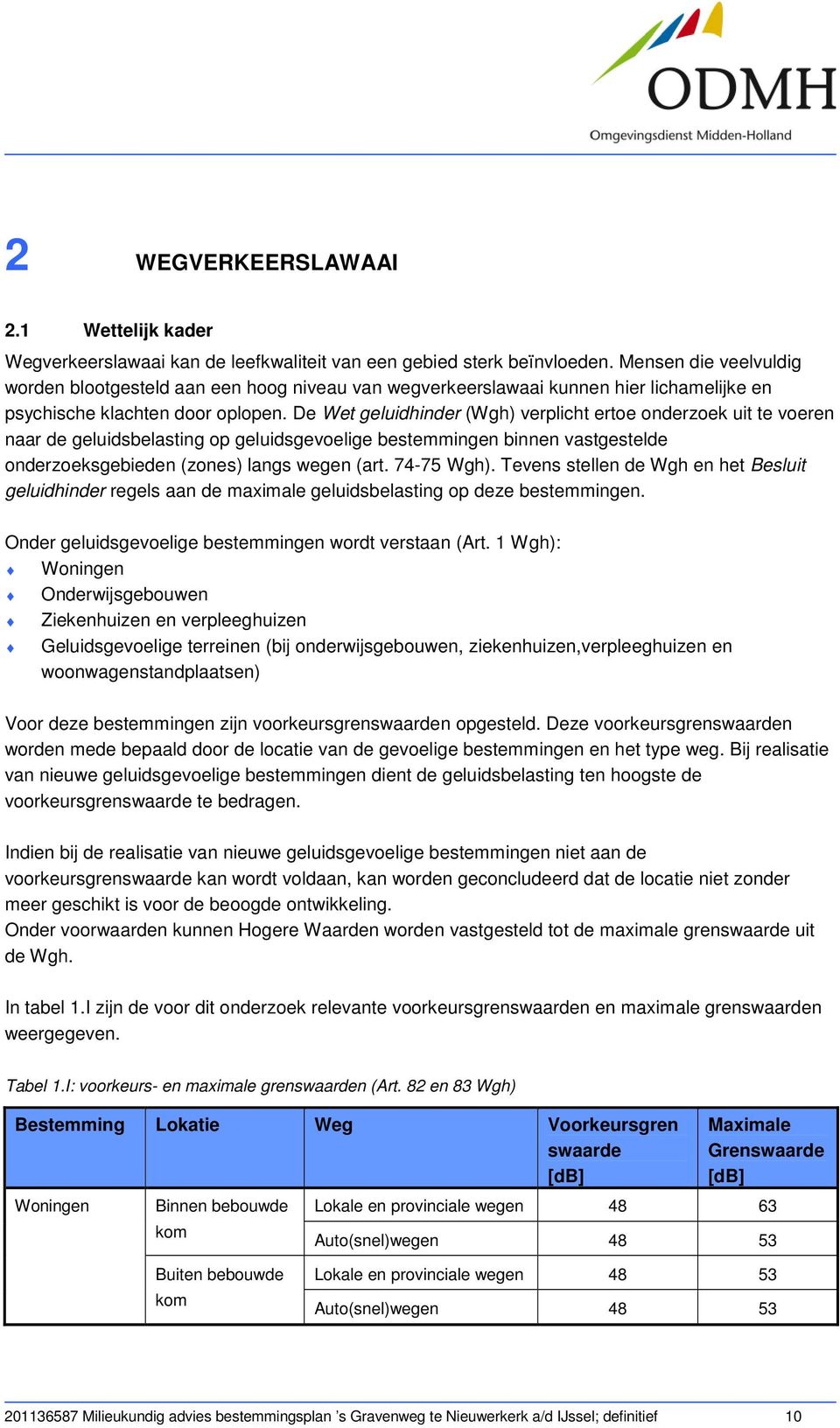 De Wet geluidhinder (Wgh) verplicht ertoe onderzoek uit te voeren naar de geluidsbelasting op geluidsgevoelige bestemmingen binnen vastgestelde onderzoeksgebieden (zones) langs wegen (art. 74-75 Wgh).