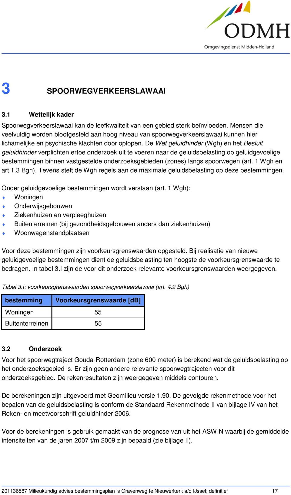 De Wet geluidhinder (Wgh) en het Besluit geluidhinder verplichten ertoe onderzoek uit te voeren naar de geluidsbelasting op geluidgevoelige bestemmingen binnen vastgestelde onderzoeksgebieden (zones)