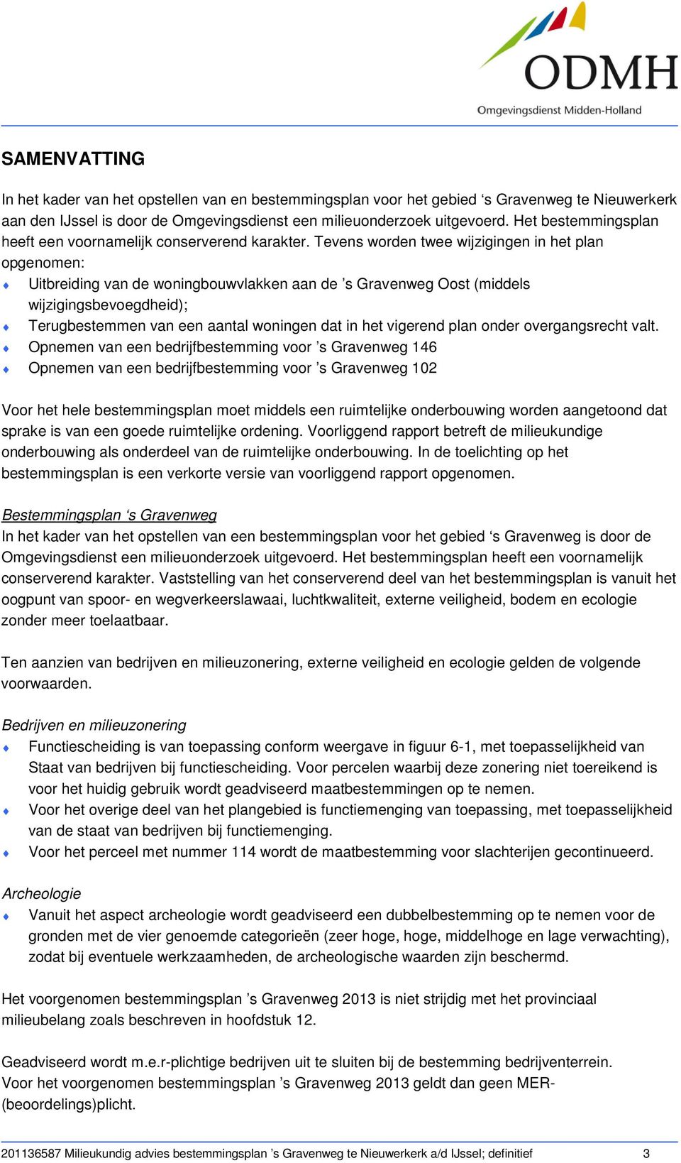 Tevens worden twee wijzigingen in het plan opgenomen: Uitbreiding van de woningbouwvlakken aan de s Gravenweg Oost (middels wijzigingsbevoegdheid); Terugbestemmen van een aantal woningen dat in het