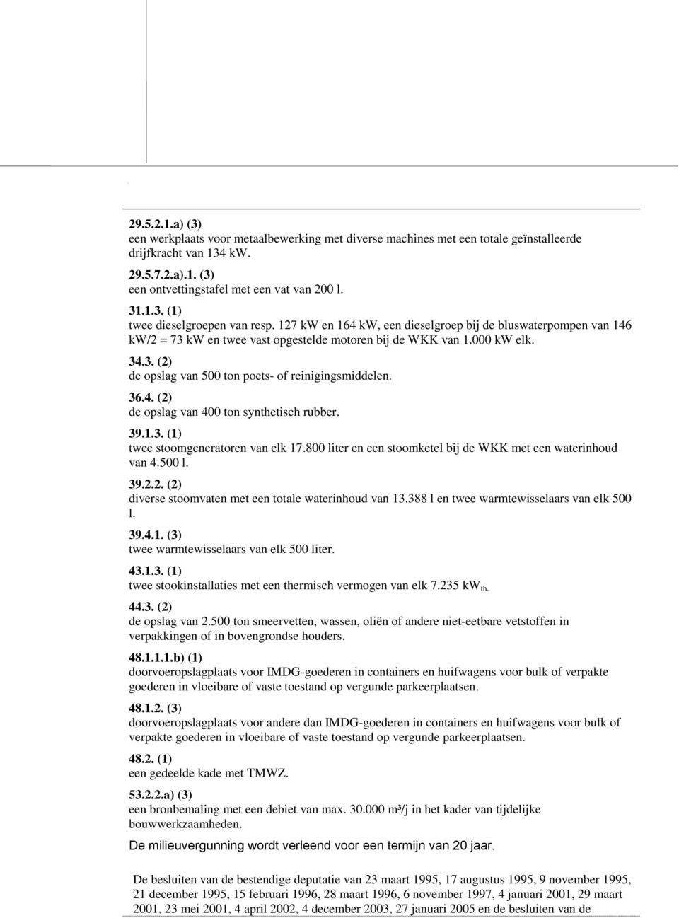 36.4. (2) de opslag van 400 ton synthetisch rubber. 39.1.3. (1) twee stoomgeneratoren van elk 17.800 liter en een stoomketel bij de WKK met een waterinhoud van 4.500 l. 39.2.2. (2) diverse stoomvaten met een totale waterinhoud van 13.