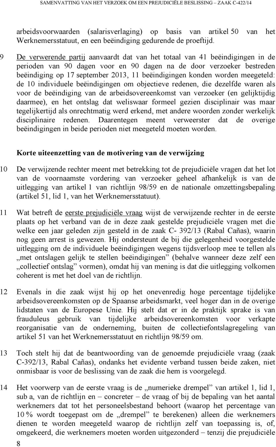 9 De verwerende partij aanvaardt dat van het totaal van 41 beëindigingen in de perioden van 90 dagen voor en 90 dagen na de door verzoeker bestreden beëindiging op 17 september 2013, 11 beëindigingen