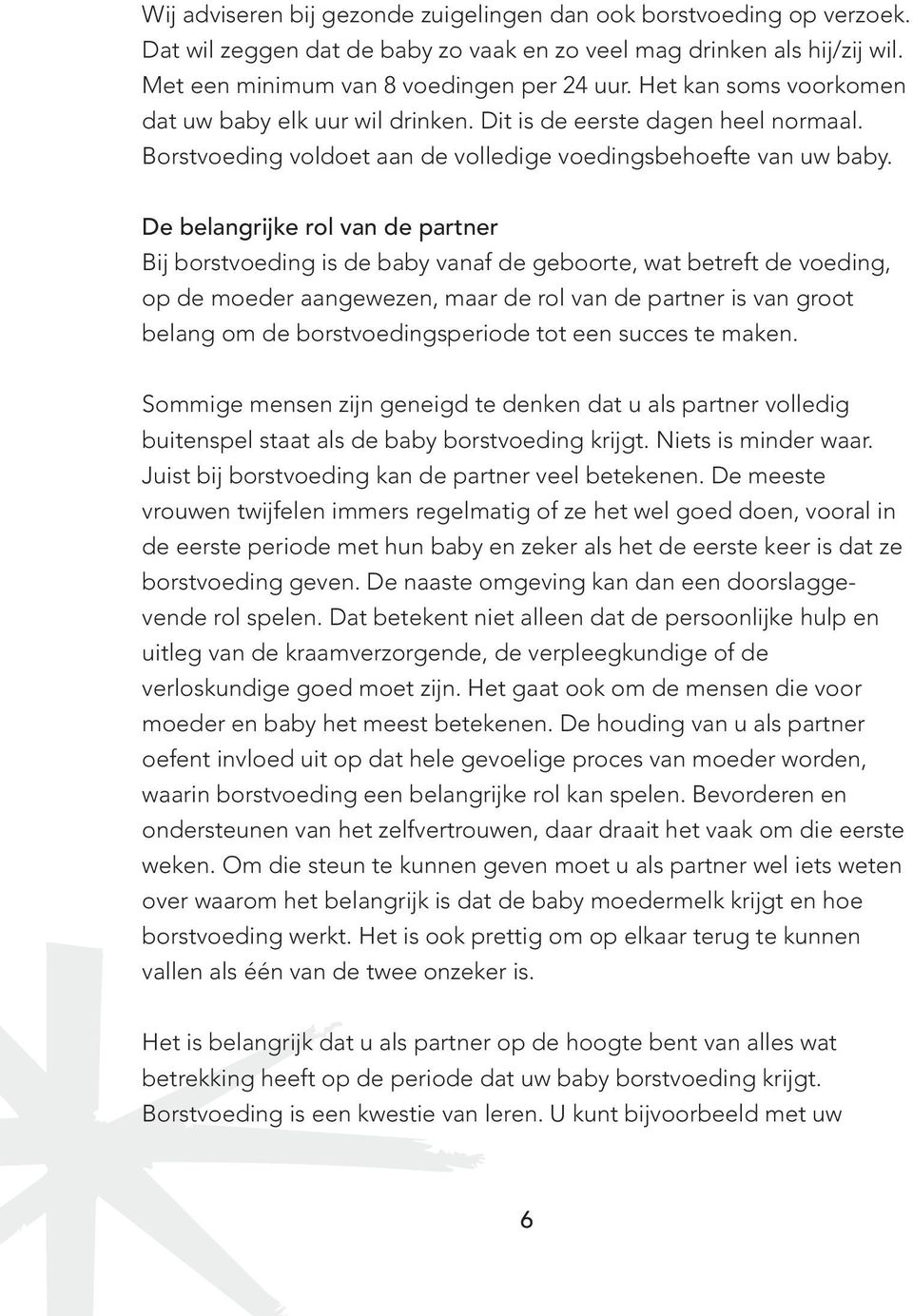 De belangrijke rol van de partner Bij borstvoeding is de baby vanaf de geboorte, wat betreft de voeding, op de moeder aangewezen, maar de rol van de partner is van groot belang om de