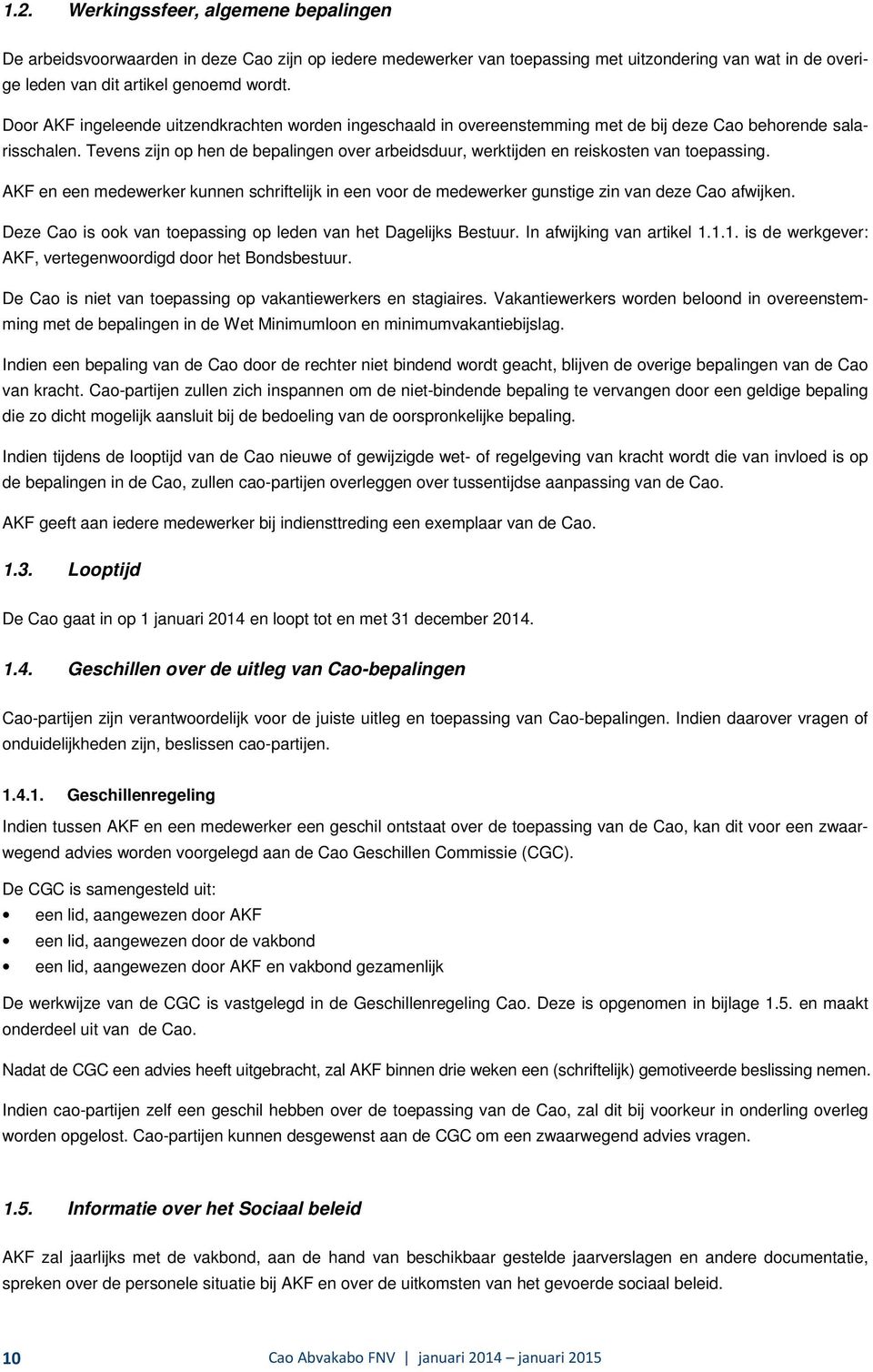 Tevens zijn op hen de bepalingen over arbeidsduur, werktijden en reiskosten van toepassing. AKF en een medewerker kunnen schriftelijk in een voor de medewerker gunstige zin van deze Cao afwijken.