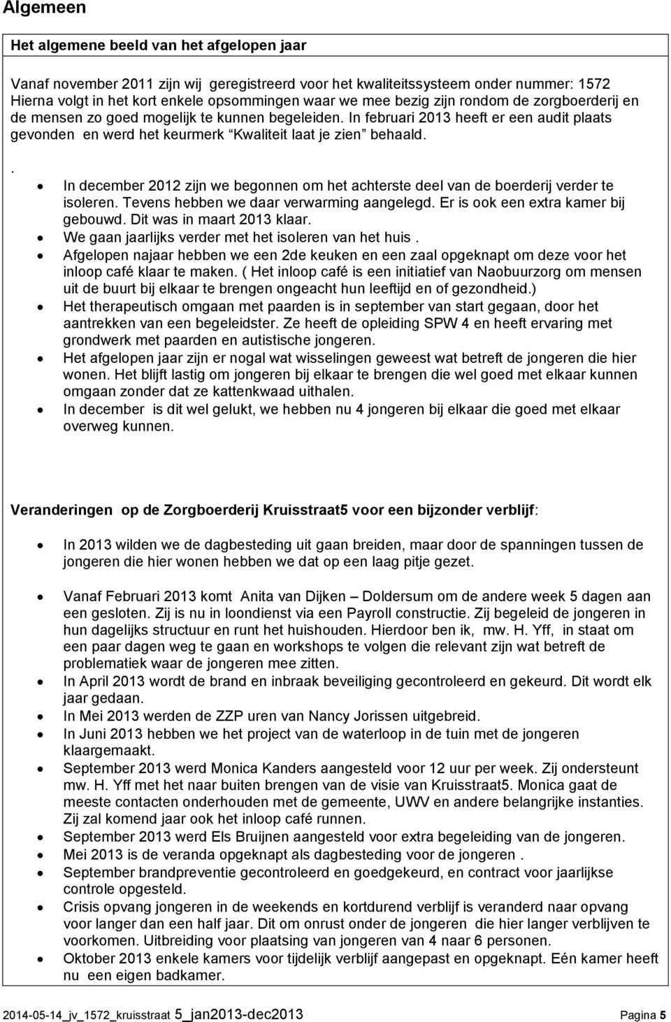 . In december 2012 zijn we begonnen om het achterste deel van de boerderij verder te isoleren. Tevens hebben we daar verwarming aangelegd. Er is ook een extra kamer bij gebouwd.