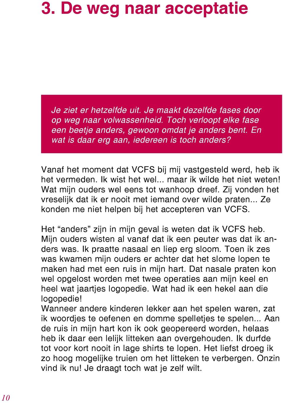 Wat mijn ouders wel eens tot wanhoop dreef. Zij vonden het vreselijk dat ik er nooit met iemand over wilde praten... Ze konden me niet helpen bij het accepteren van VCFS.