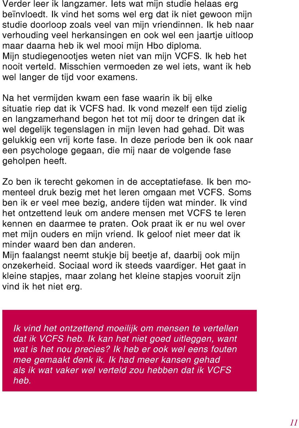 Misschien vermoeden ze wel iets, want ik heb wel langer de tijd voor examens. Na het vermijden kwam een fase waarin ik bij elke situatie riep dat ik VCFS had.