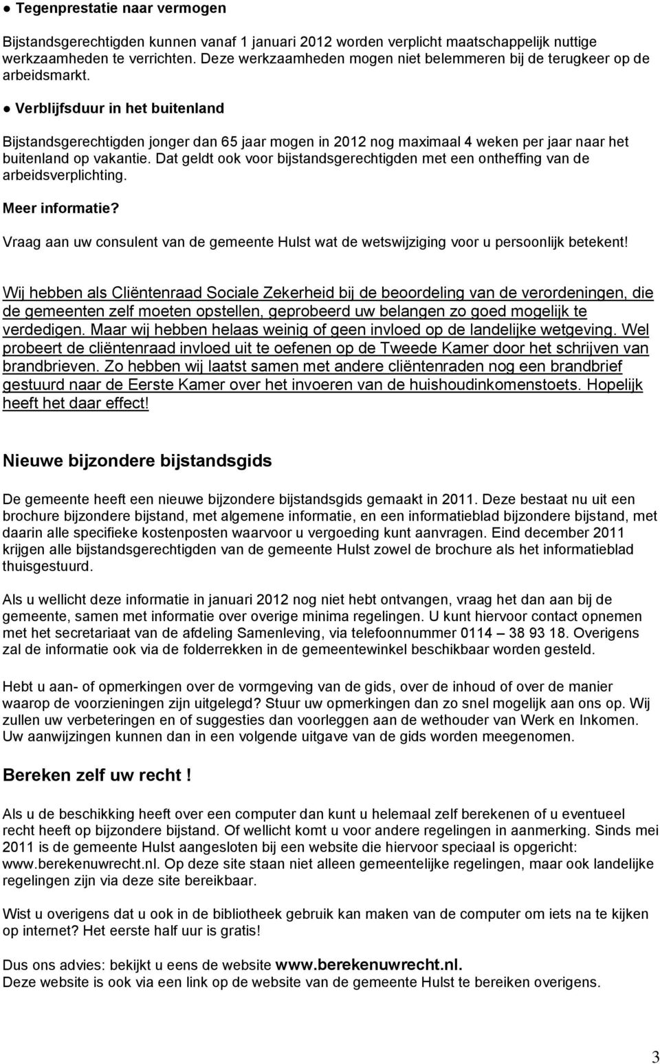 Verblijfsduur in het buitenland Bijstandsgerechtigden jonger dan 65 jaar mogen in 2012 nog maximaal 4 weken per jaar naar het buitenland op vakantie.