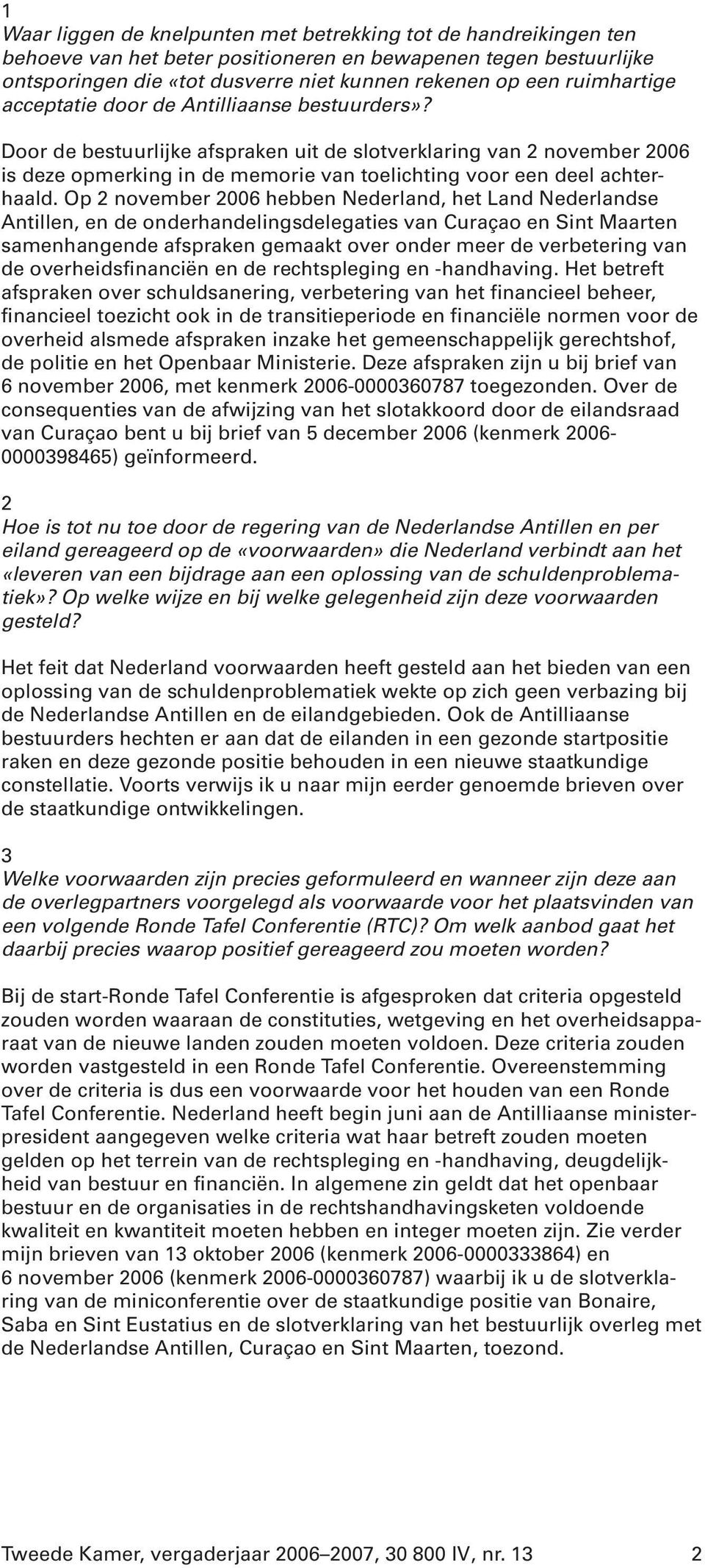 Door de bestuurlijke afspraken uit de slotverklaring van 2 november 2006 is deze opmerking in de memorie van toelichting voor een deel achterhaald.