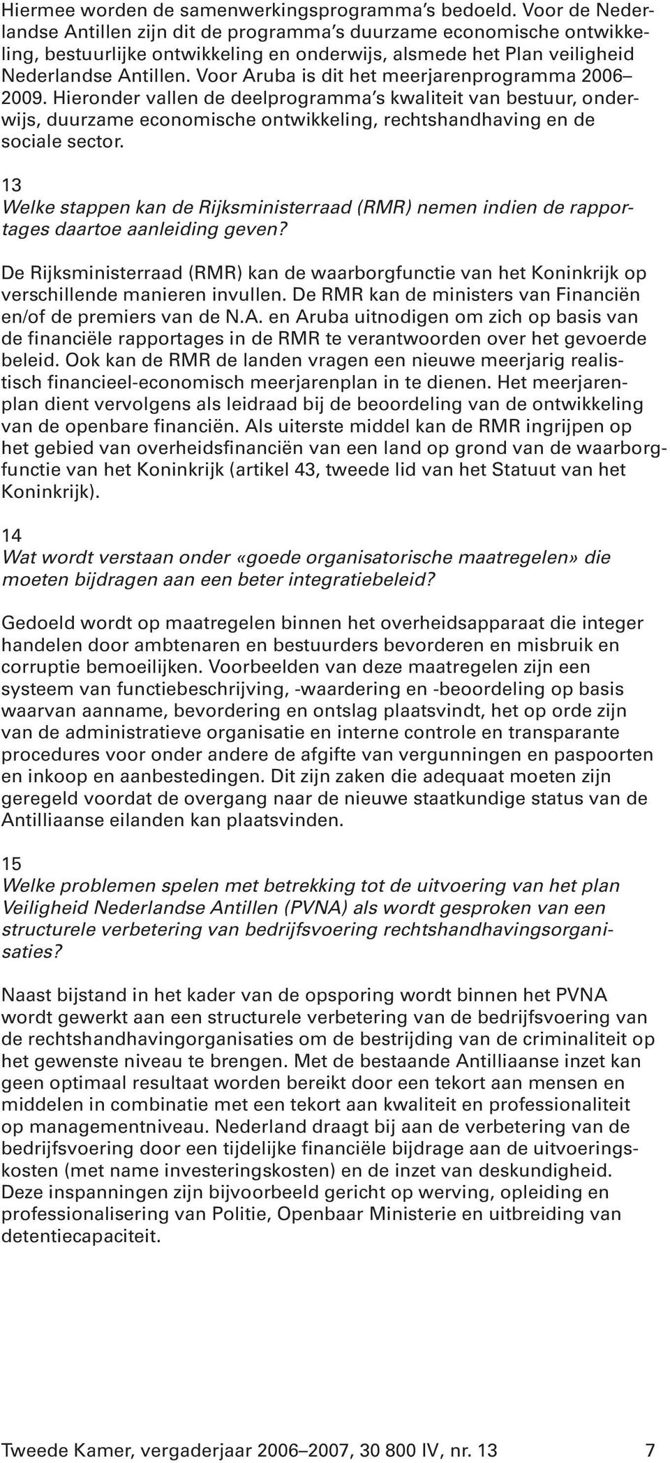 Voor Aruba is dit het meerjarenprogramma 2006 2009. Hieronder vallen de deelprogramma s kwaliteit van bestuur, onderwijs, duurzame economische ontwikkeling, rechtshandhaving en de sociale sector.