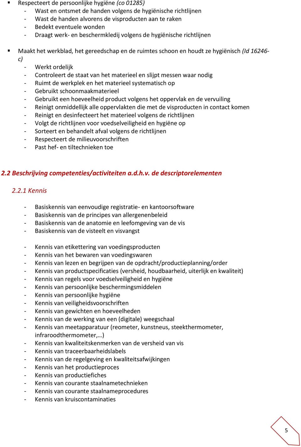 het materieel en slijpt messen waar nodig - Ruimt de werkplek en het materieel systematisch op - Gebruikt schoonmaakmaterieel - Gebruikt een hoeveelheid product volgens het oppervlak en de vervuiling