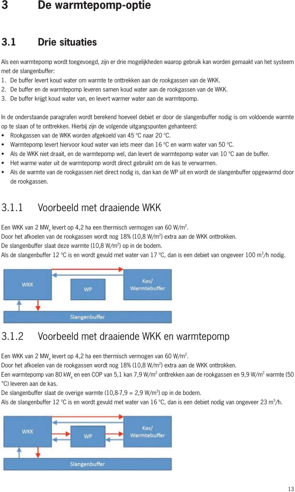 De buffer krijgt koud water van, en levert warmer water aan de warmtepomp.