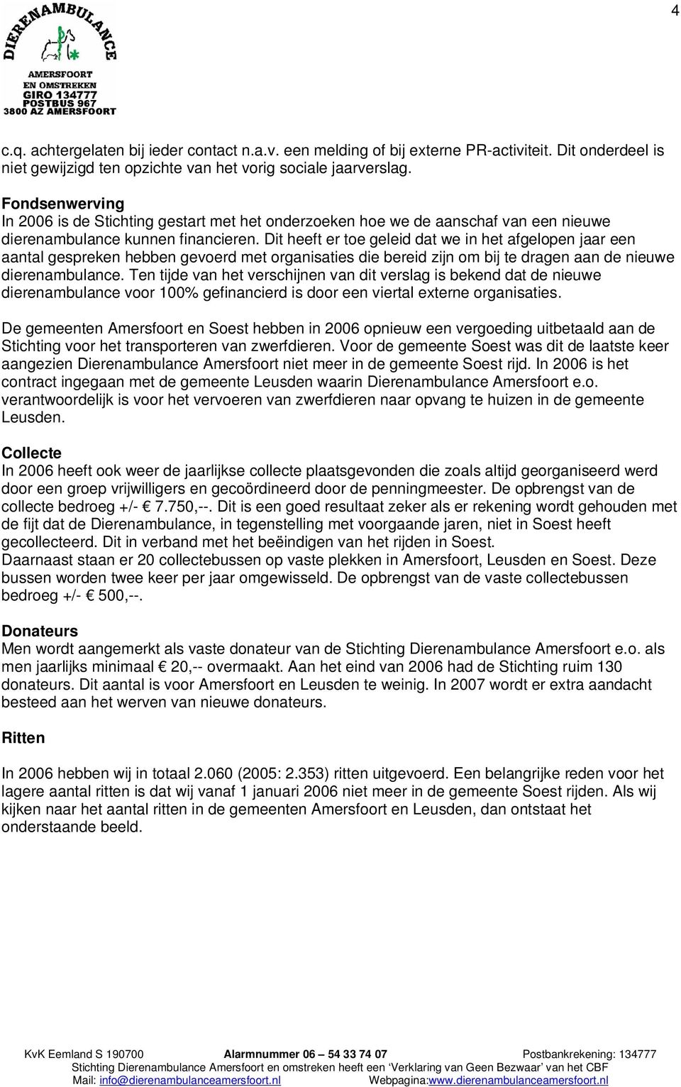 Dit heeft er toe geleid dat we in het afgelopen jaar een aantal gespreken hebben gevoerd met organisaties die bereid zijn om bij te dragen aan de nieuwe dierenambulance.