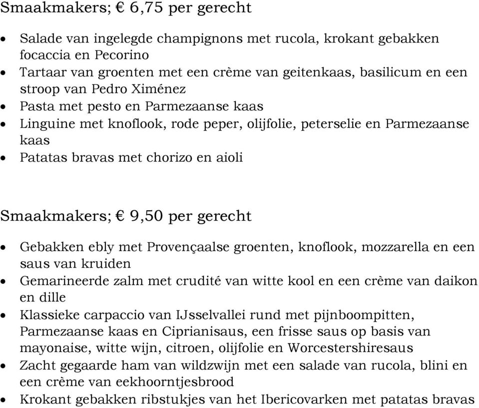 ebly met Provençaalse groenten, knoflook, mozzarella en een saus van kruiden Gemarineerde zalm met crudité van witte kool en een crème van daikon en dille Klassieke carpaccio van IJsselvallei rund