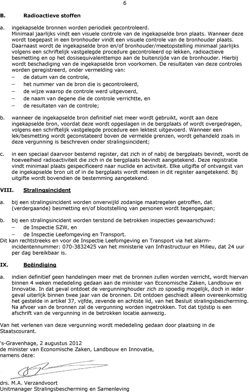 Daarnaast wordt de ingekapselde bron en/of bronhouder/meetopstelling minimaal jaarlijks volgens een schriftelijk vastgelegde procedure gecontroleerd op lekken, radioactieve besmetting en op het