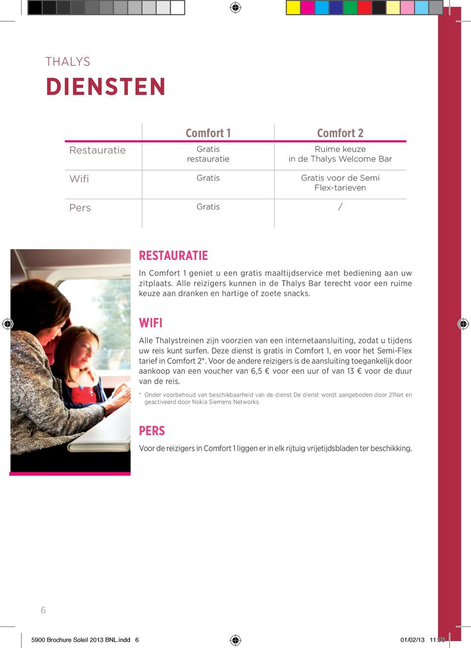 Wifi Alle Thalystreinen zijn voorzien van een internetaansluiting, zodat u tijdens uw reis kunt surfen. Deze dienst is gratis in Comfort 1, en voor het Semi-Flex tarief in Comfort 2*.