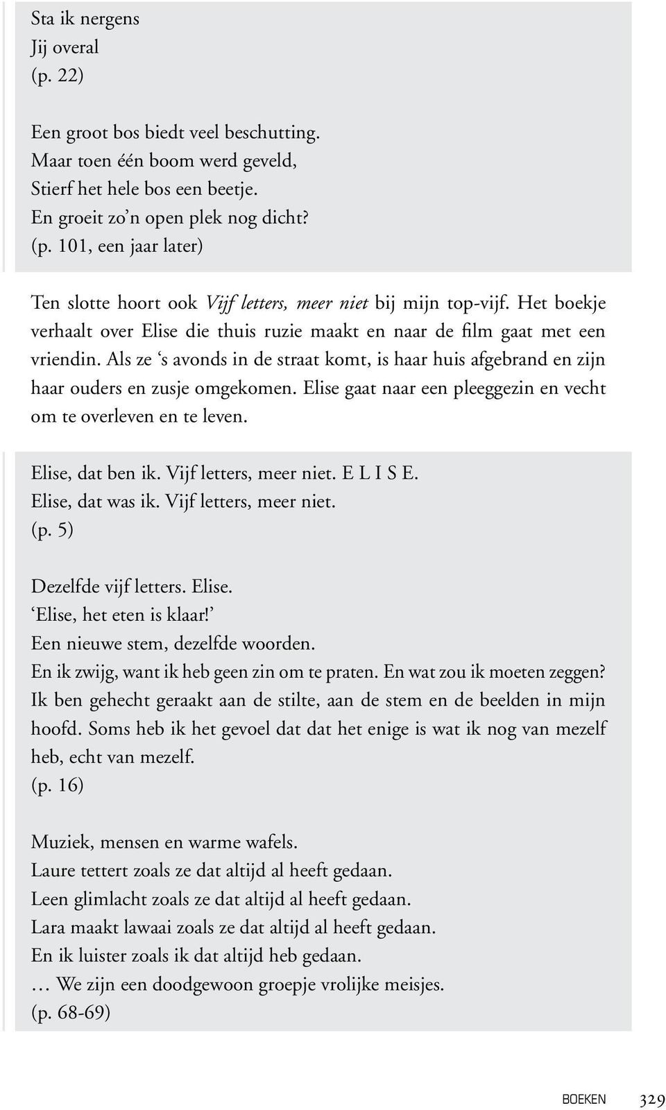 Elise gaat naar een pleeggezin en vecht om te overleven en te leven. Elise, dat ben ik. Vijf letters, meer niet. E L I S E. Elise, dat was ik. Vijf letters, meer niet. (p. 5) Dezelfde vijf letters.