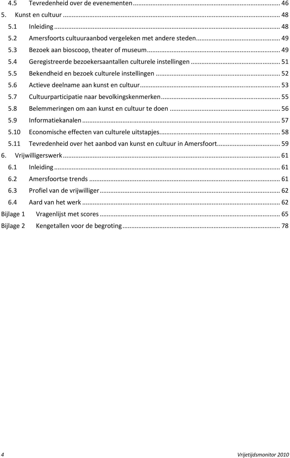 7 Cultuurparticipatie naar bevolkingskenmerken... 55 5.8 Belemmeringen om aan kunst en cultuur te doen... 56 5.9 Informatiekanalen... 57 5.10 Economische effecten van culturele uitstapjes... 58 5.