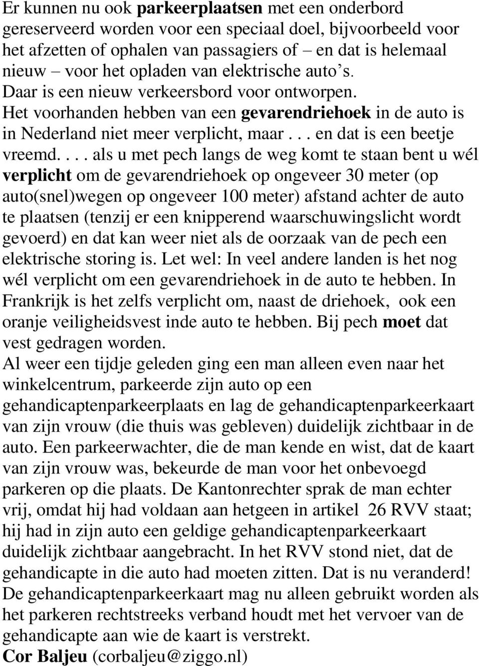 ... als u met pech langs de weg komt te staan bent u wél verplicht om de gevarendriehoek op ongeveer 30 meter (op auto(snel)wegen op ongeveer 100 meter) afstand achter de auto te plaatsen (tenzij er