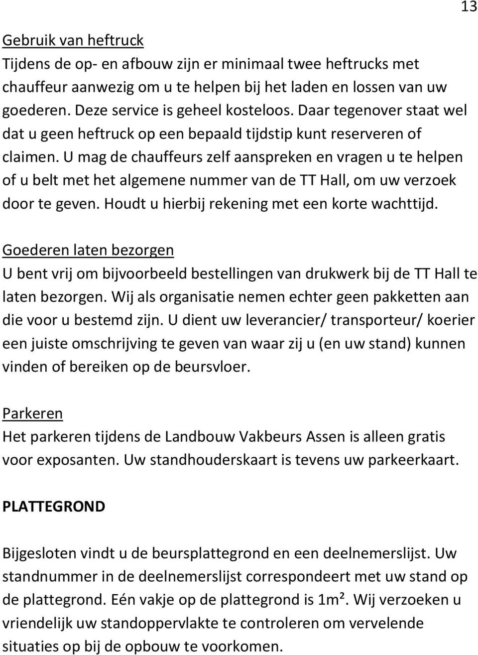 U mag de chauffeurs zelf aanspreken en vragen u te helpen of u belt met het algemene nummer van de TT Hall, om uw verzoek door te geven. Houdt u hierbij rekening met een korte wachttijd.