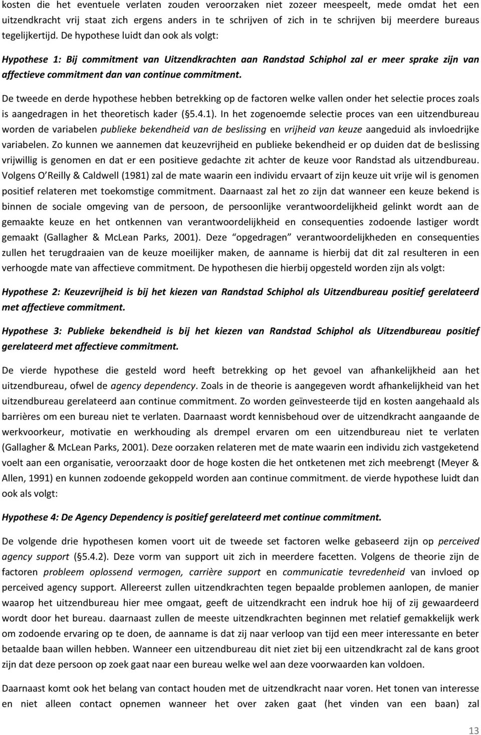 De hypothese luidt dan ook als volgt: Hypothese 1: Bij commitment van Uitzendkrachten aan Randstad Schiphol zal er meer sprake zijn van affectieve commitment dan van continue commitment.