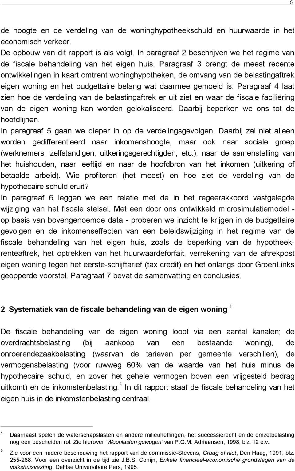 Paragraaf 3 brengt de meest recente ontwikkelingen in kaart omtrent woninghypotheken, de omvang van de belastingaftrek eigen woning en het budgettaire belang wat daarmee gemoeid is.