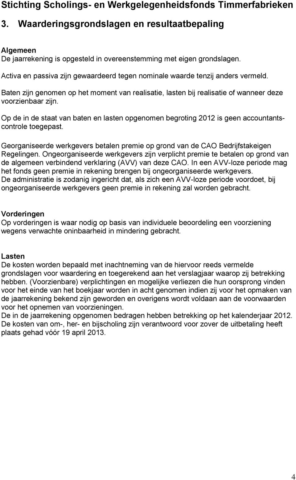 Op de in de staat van baten en lasten opgenomen begroting 2012 is geen accountantscontrole toegepast. Georganiseerde werkgevers betalen premie op grond van de CAO Bedrijfstakeigen Regelingen.