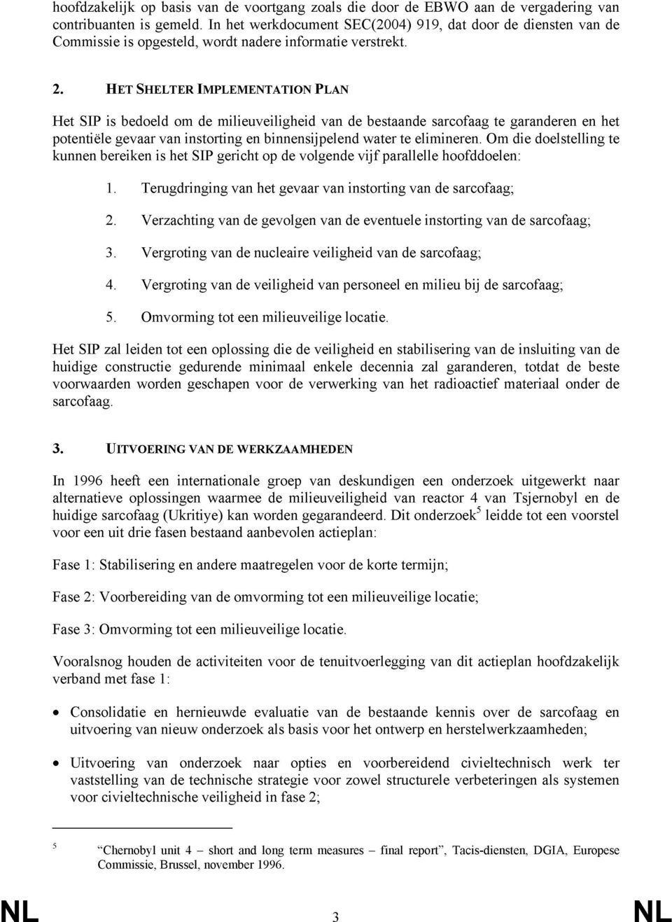 HET SHELTER IMPLEMENTATION PLAN Het SIP is bedoeld om de milieuveiligheid van de bestaande sarcofaag te garanderen en het potentiële gevaar van instorting en binnensijpelend water te elimineren.