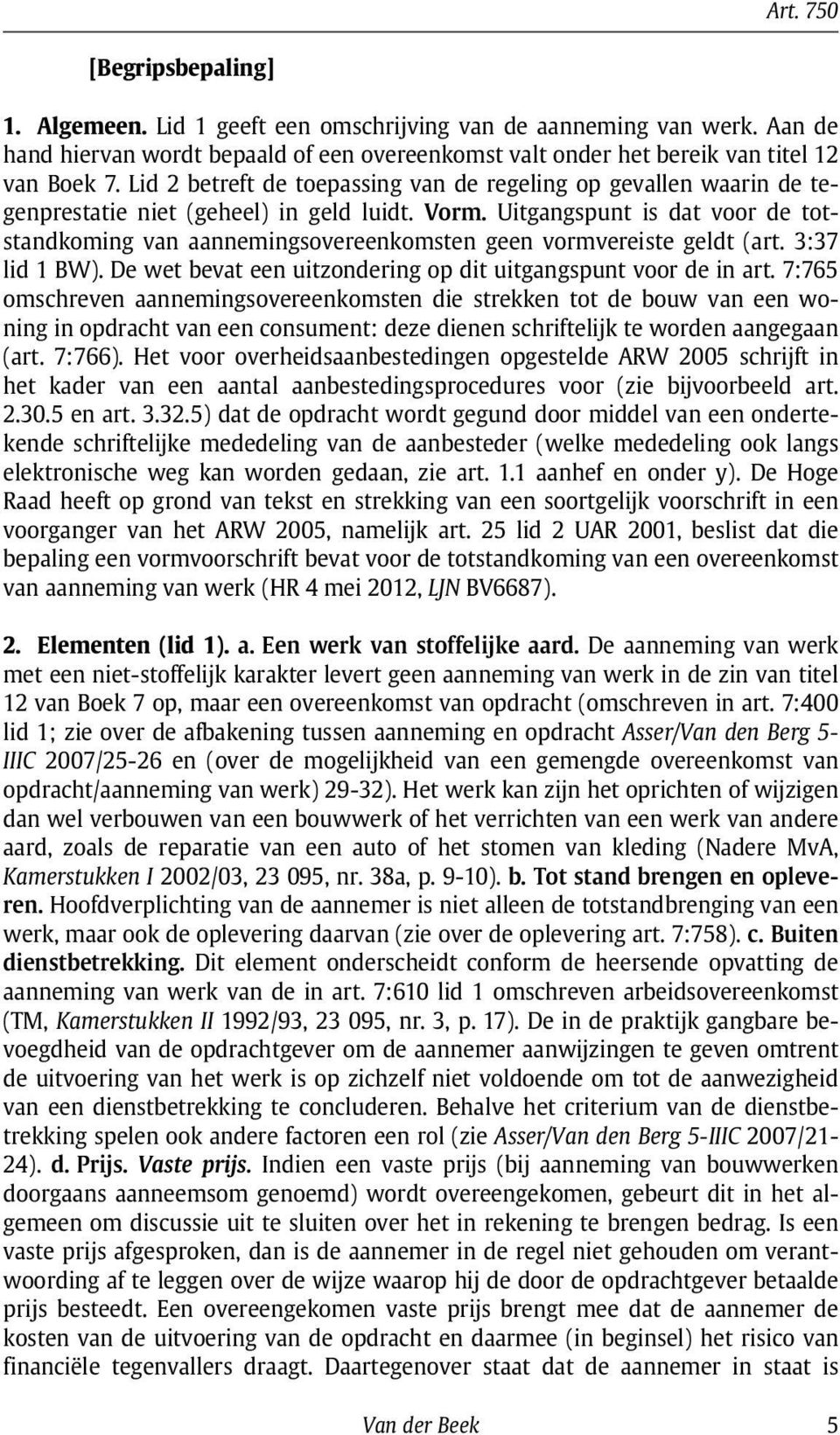 Uitgangspunt is dat voor de totstandkoming van aannemingsovereenkomsten geen vormvereiste geldt (art. 3:37 lid 1 BW). De wet bevat een uitzondering op dit uitgangspunt voor de in art.