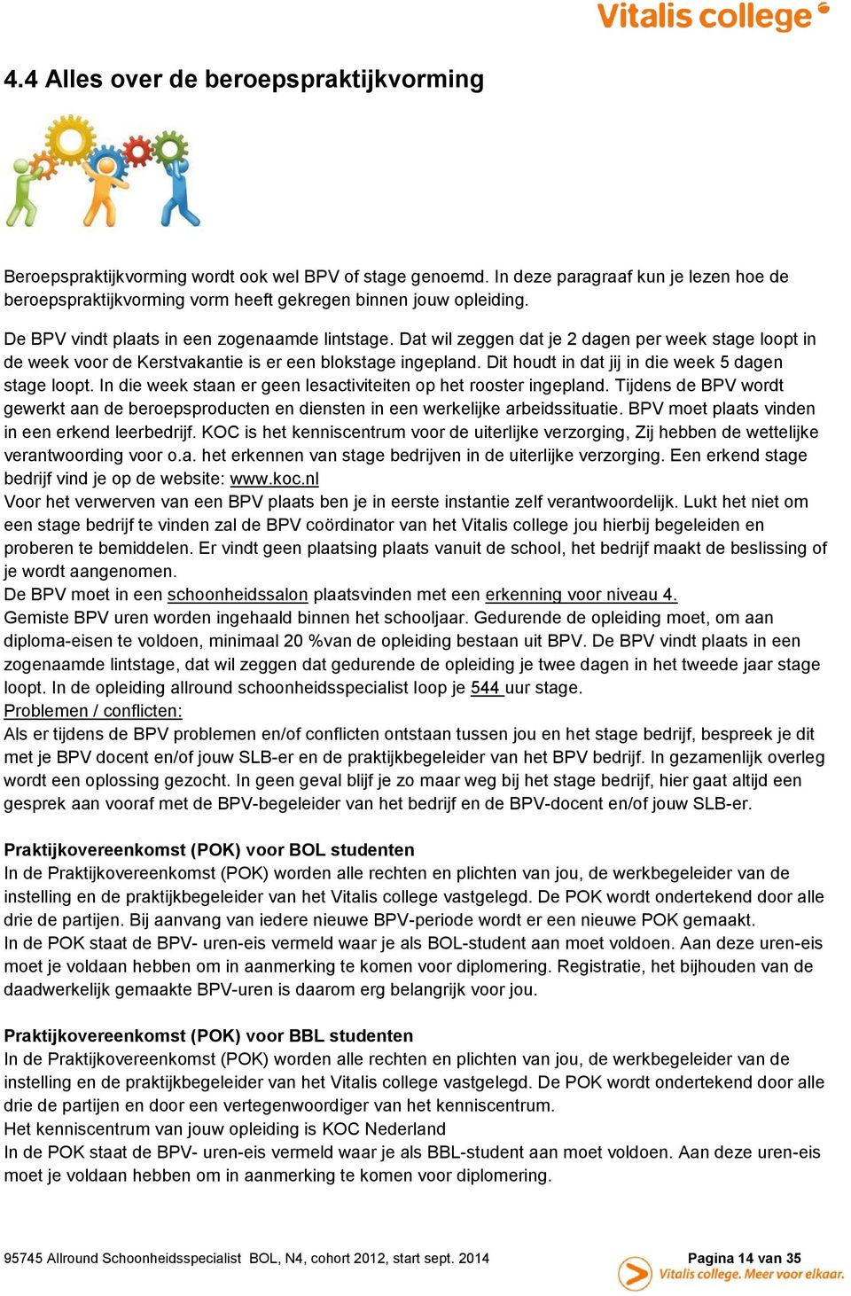 Dat wil zeggen dat je 2 dagen per week stage loopt in de week voor de Kerstvakantie is er een blokstage ingepland. Dit houdt in dat jij in die week 5 dagen stage loopt.