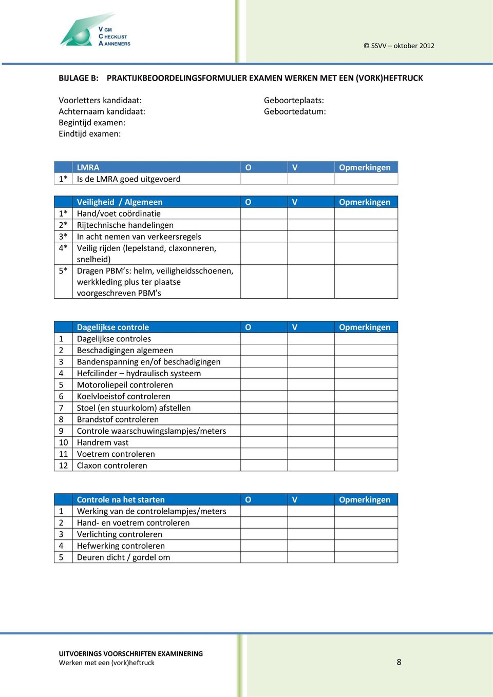 claxonneren, snelheid) 5* Dragen PBM s: helm, veiligheidsschoenen, werkkleding plus ter plaatse voorgeschreven PBM s Dagelijkse controle O V Opmerkingen 1 Dagelijkse controles 2 Beschadigingen