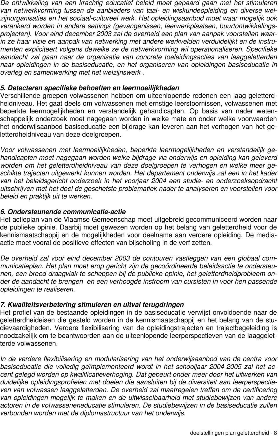 Voor eind december 2003 zal de overheid een plan van aanpak voorstellen waarin ze haar visie en aanpak van netwerking met andere werkvelden verduidelijkt en de instrumenten expliciteert volgens