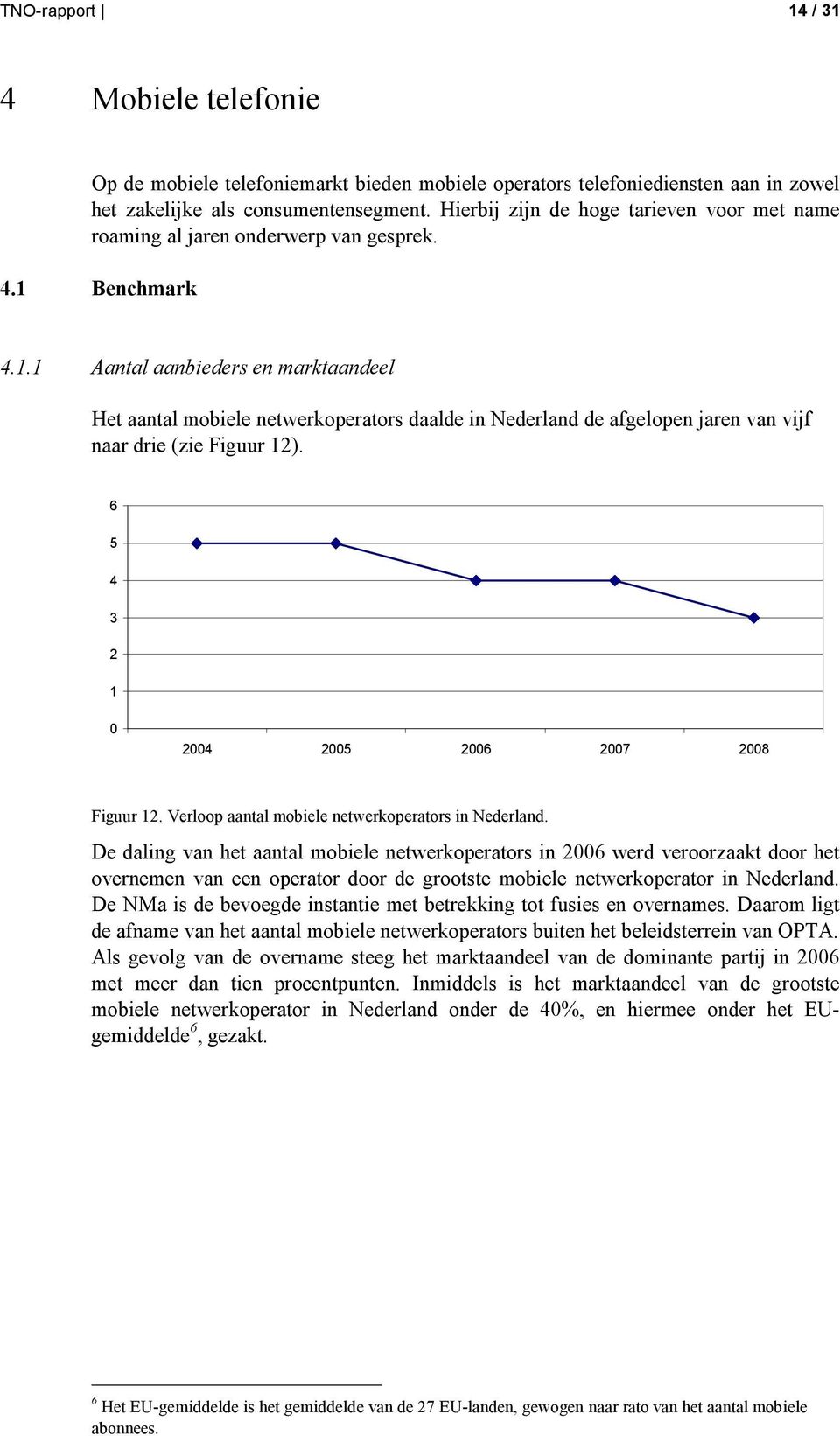 Benchmark 4.1.1 Aantal aanbieders en marktaandeel Het aantal mobiele netwerkoperators daalde in Nederland de afgelopen jaren van vijf naar drie (zie Figuur 12). 6 5 4 3 2 1 24 25 26 27 28 Figuur 12.