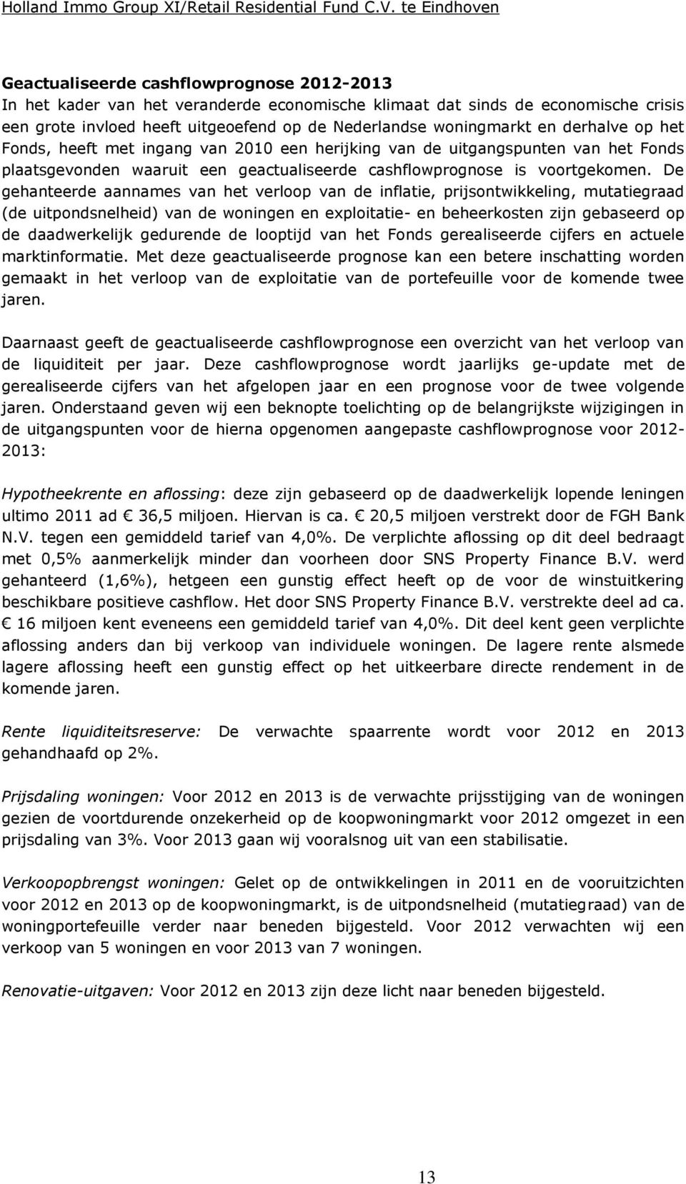 De gehanteerde aannames van het verloop van de inflatie, prijsontwikkeling, mutatiegraad (de uitpondsnelheid) van de woningen en exploitatie- en beheerkosten zijn gebaseerd op de daadwerkelijk