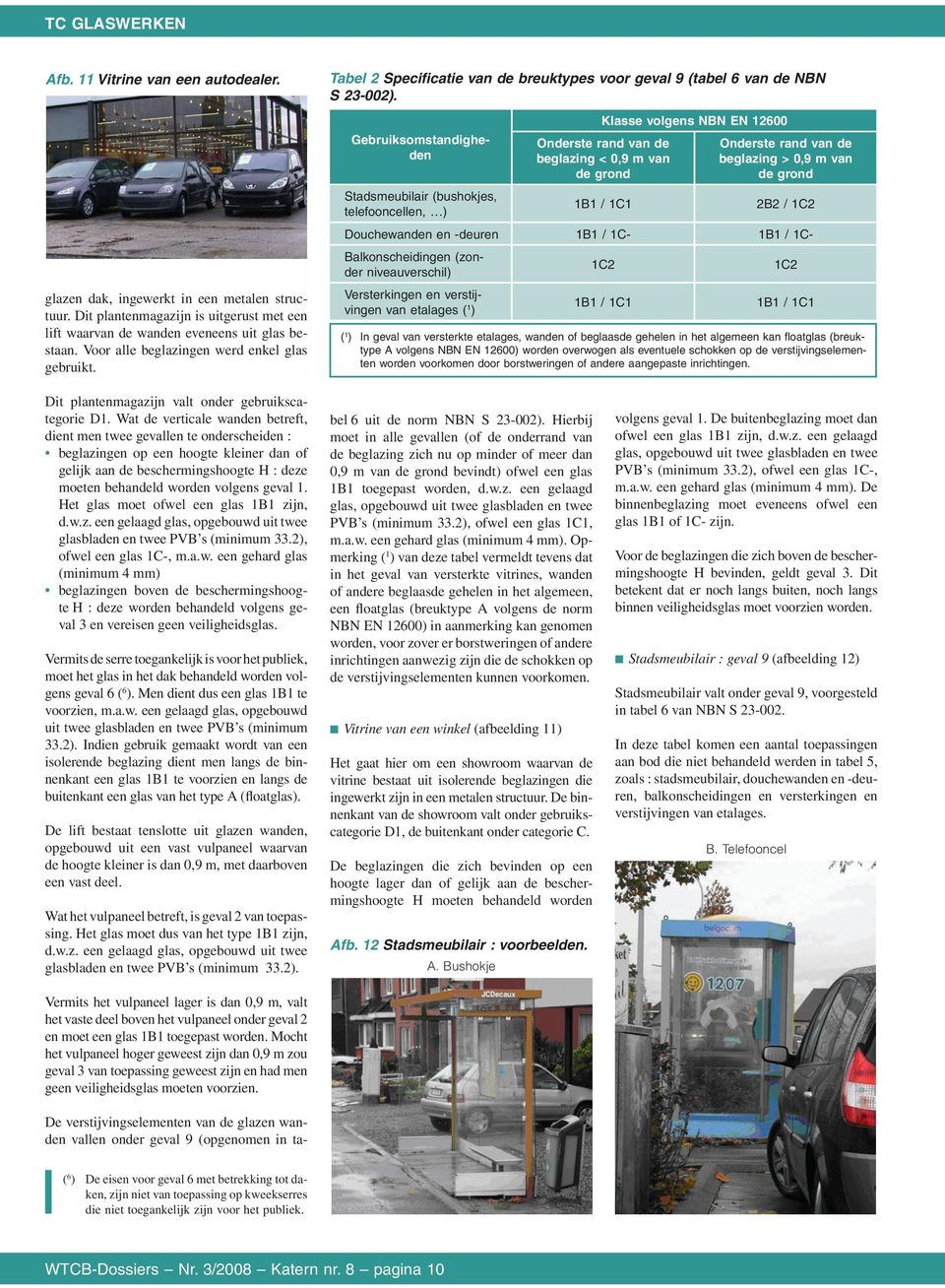 Gebruiksomstandigheden Stadsmeubilair (bushokjes, telefooncellen, ) Klasse volgens NBN EN 12600 Onderste rand van de beglazing < 0,9 m van de grond 1B1 / 1C1 Onderste rand van de beglazing > 0,9 m