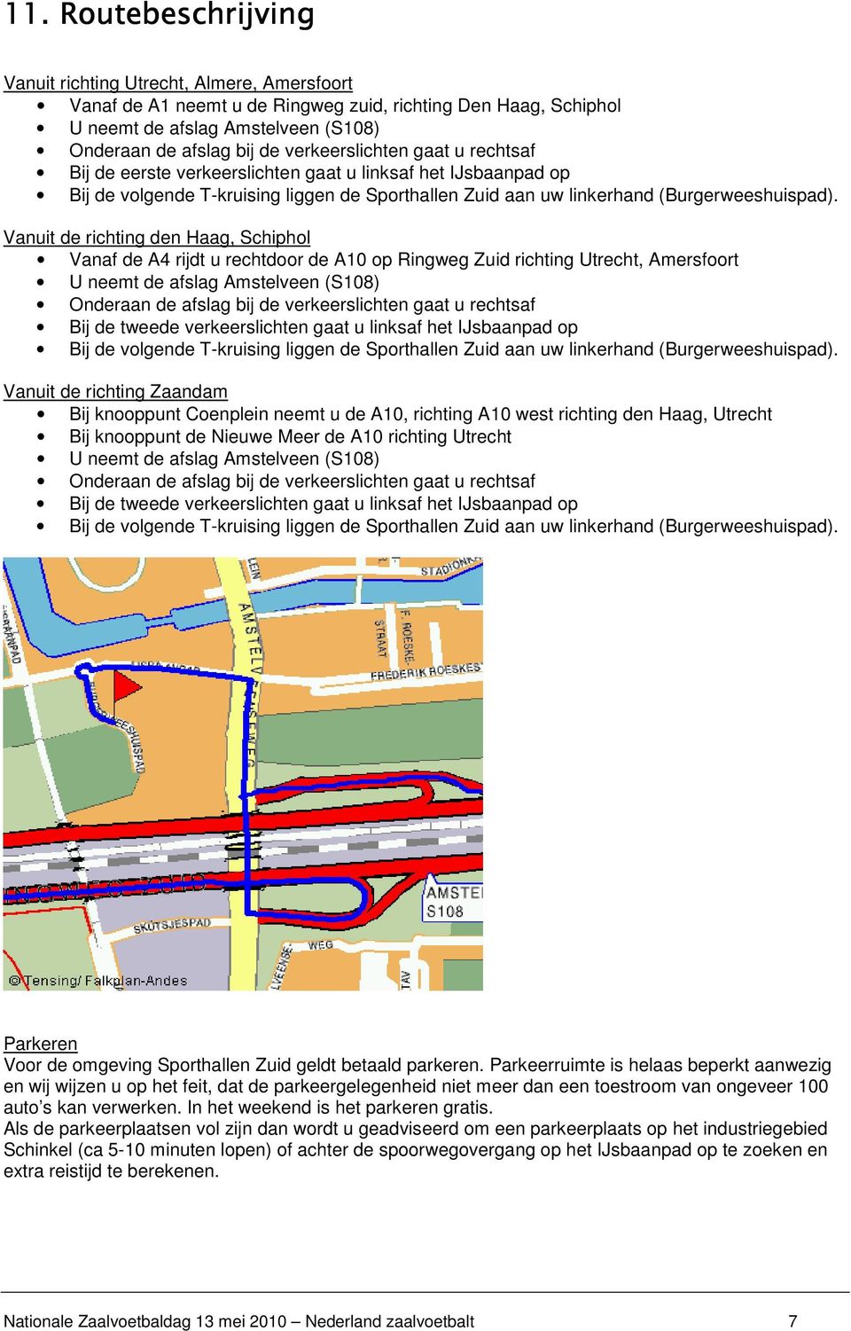 Vanuit de richting den Haag, Schiphol Vanaf de A4 rijdt u rechtdoor de A10 op Ringweg Zuid richting Utrecht, Amersfoort U neemt de afslag Amstelveen (S108) Onderaan de afslag bij de verkeerslichten