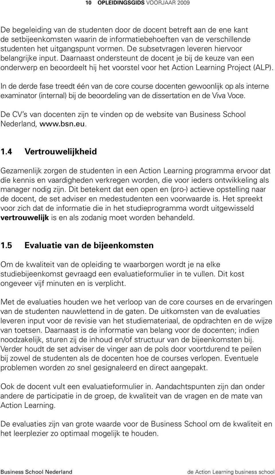 Daarnaast ondersteunt de docent je bij de keuze van een onderwerp en beoordeelt hij het voorstel voor het Action Learning Project (ALP).