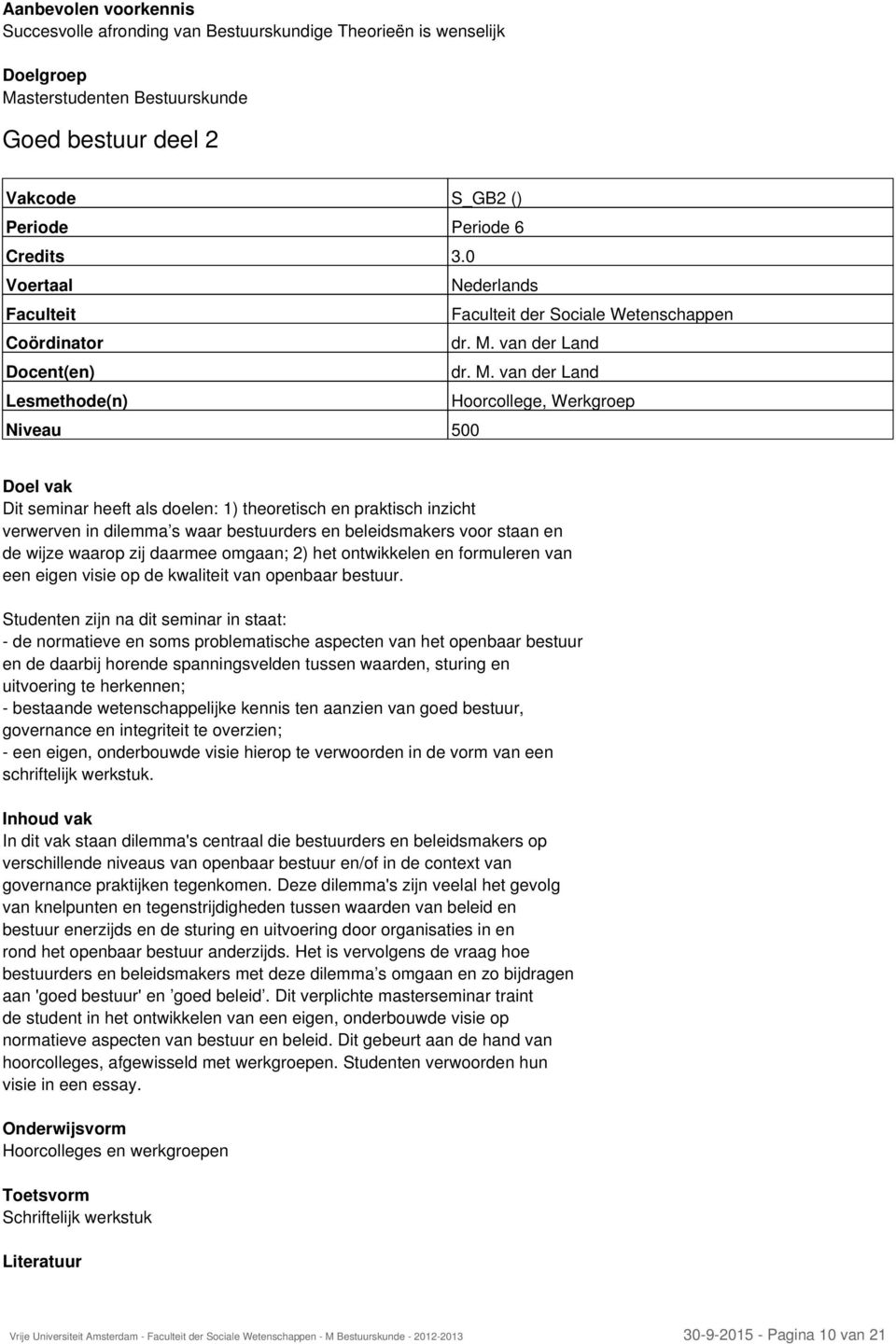 waarop zij daarmee omgaan; 2) het ontwikkelen en formuleren van een eigen visie op de kwaliteit van openbaar bestuur.