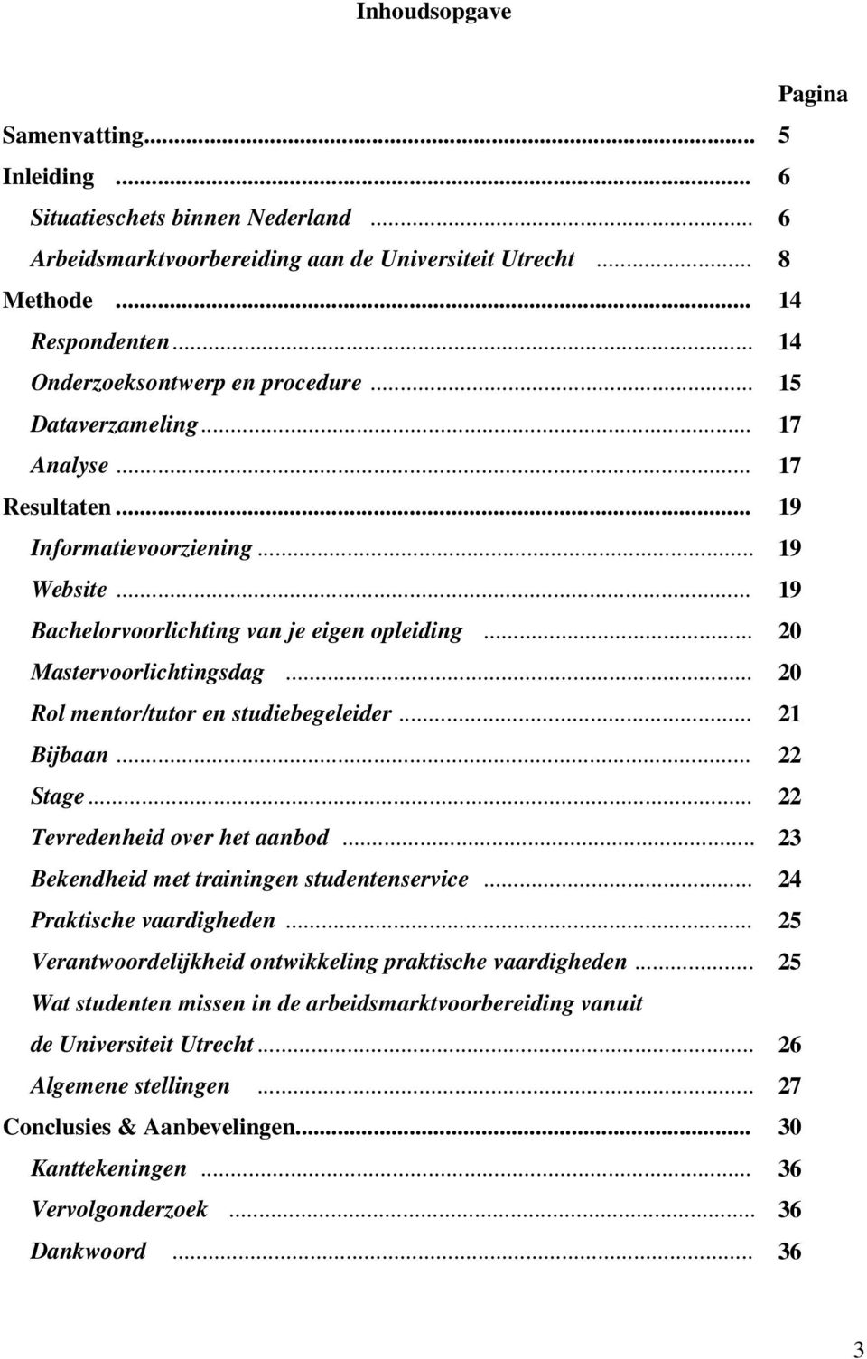 .. 20 Mastervoorlichtingsdag... 20 Rol mentor/tutor en studiebegeleider... 21 Bijbaan... 22 Stage... 22 Tevredenheid over het aanbod... 23 Bekendheid met trainingen studentenservice.