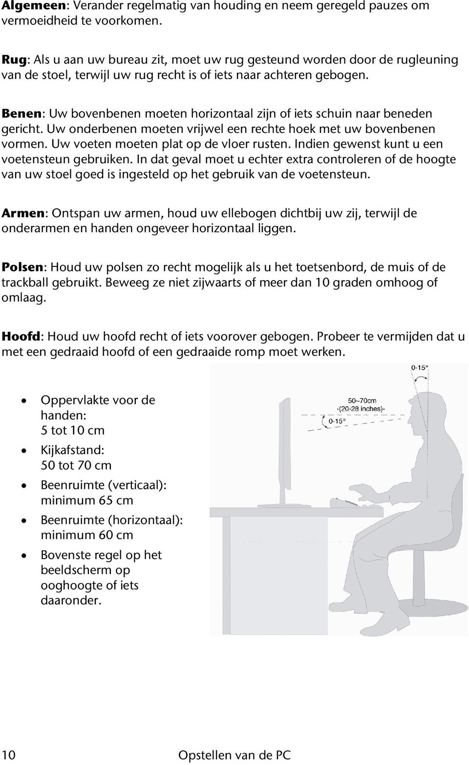 Benen: Uw bovenbenen moeten horizontaal zijn of iets schuin naar beneden gericht. Uw onderbenen moeten vrijwel een rechte hoek met uw bovenbenen vormen. Uw voeten moeten plat op de vloer rusten.