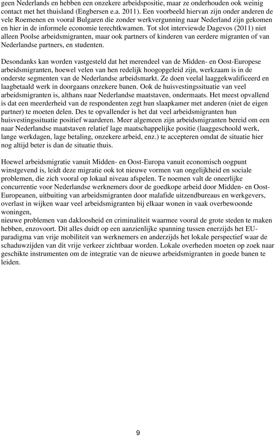 Tot slot interviewde Dagevos (2011) niet alleen Poolse arbeidsmigranten, maar ook partners of kinderen van eerdere migranten of van Nederlandse partners, en studenten.