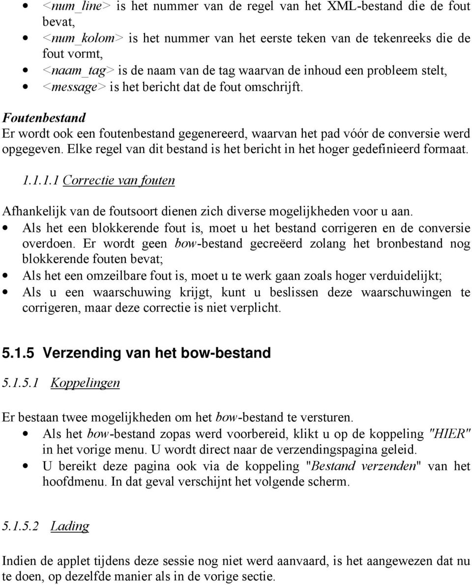 Elke regel van dit bestand is het bericht in het hoger gedefinieerd formaat. 1.1.1.1 Correctie van fouten Afhankelijk van de foutsoort dienen zich diverse mogelijkheden voor u aan.