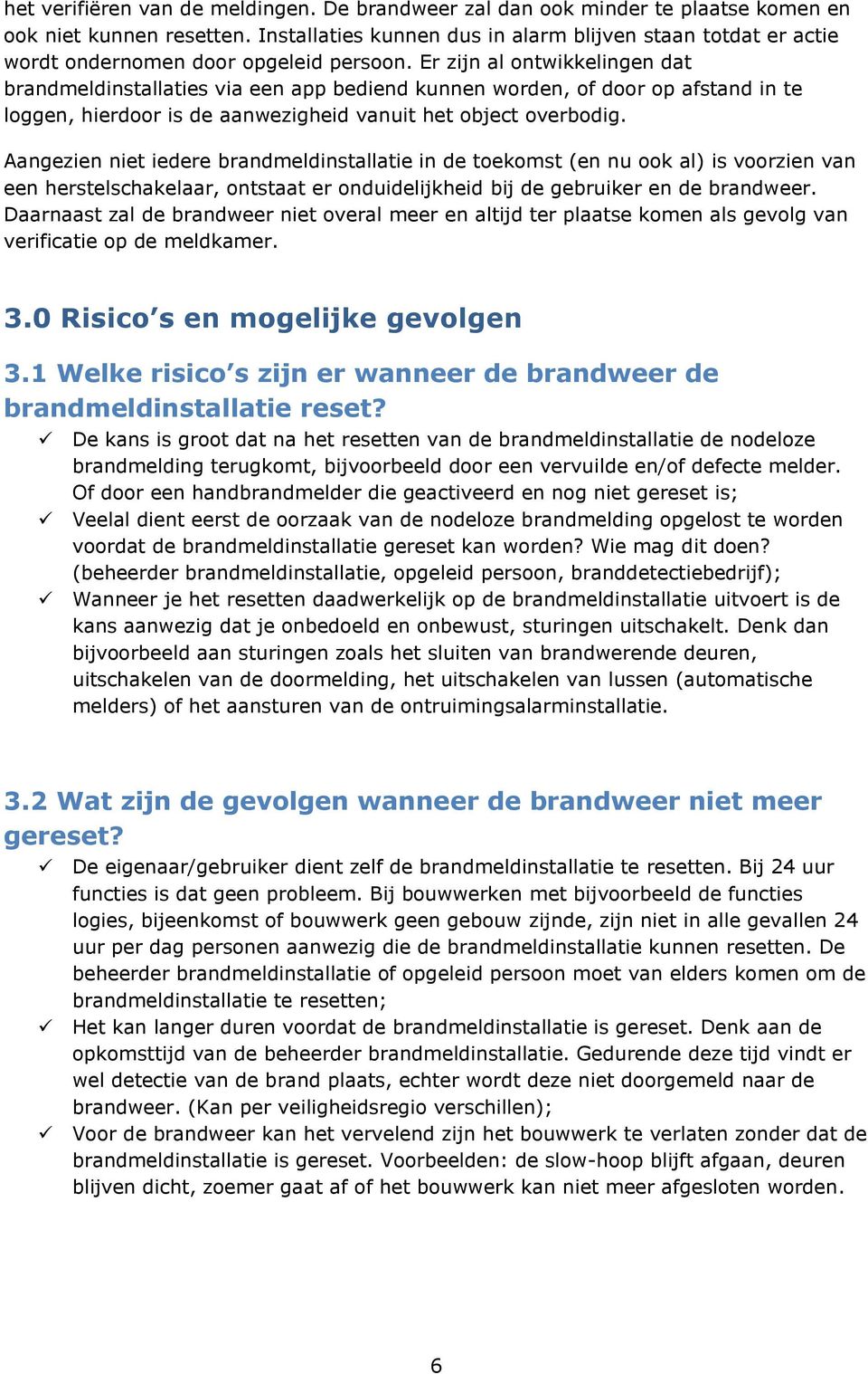 Er zijn al ontwikkelingen dat brandmeldinstallaties via een app bediend kunnen worden, of door op afstand in te loggen, hierdoor is de aanwezigheid vanuit het object overbodig.