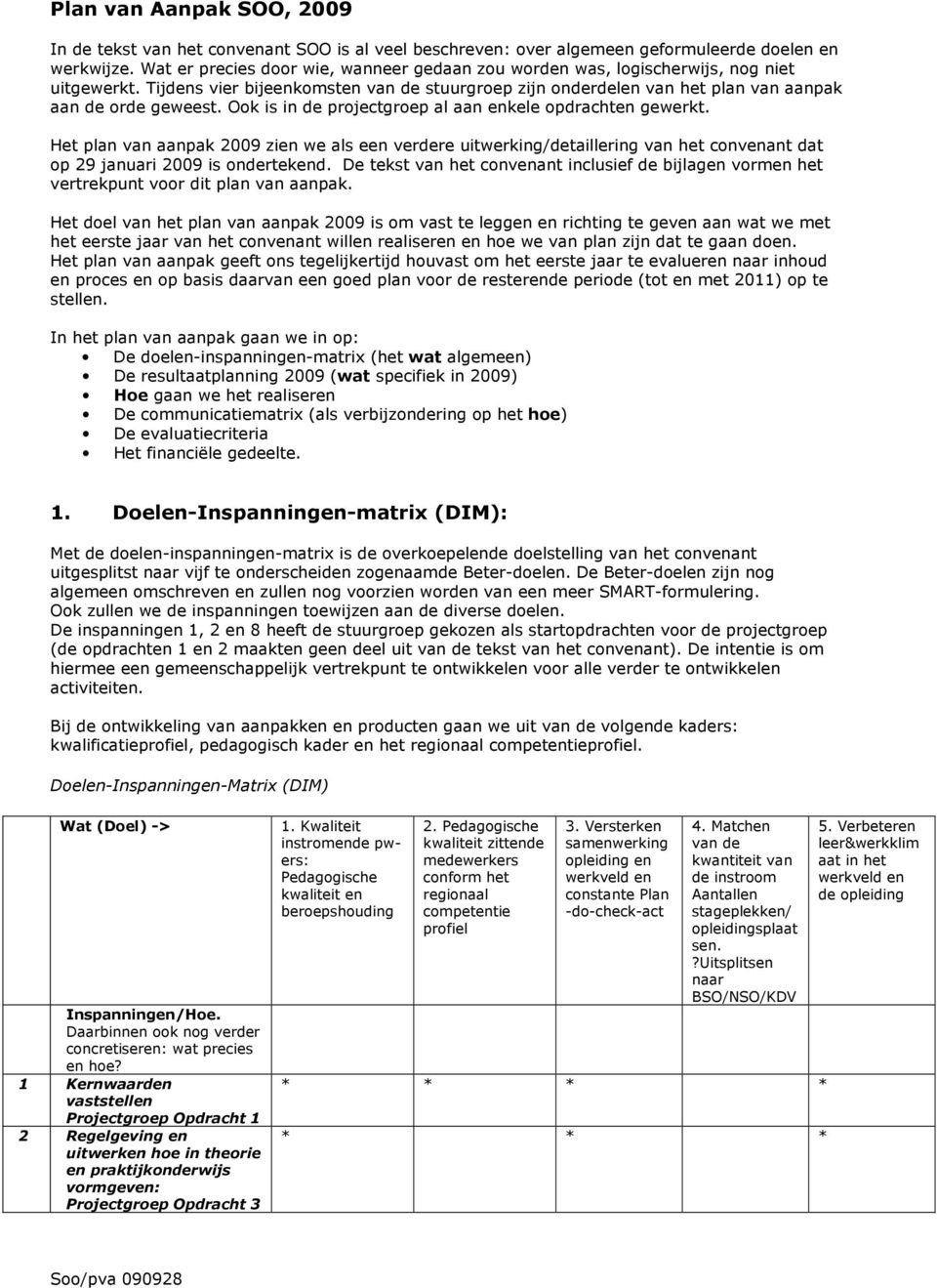 Ook is in de projectgroep al aan enkele opdrachten gewerkt. Het plan van aanpak 2009 zien we als een verdere uitwerking/detaillering van het convenant dat op 29 januari 2009 is ondertekend.