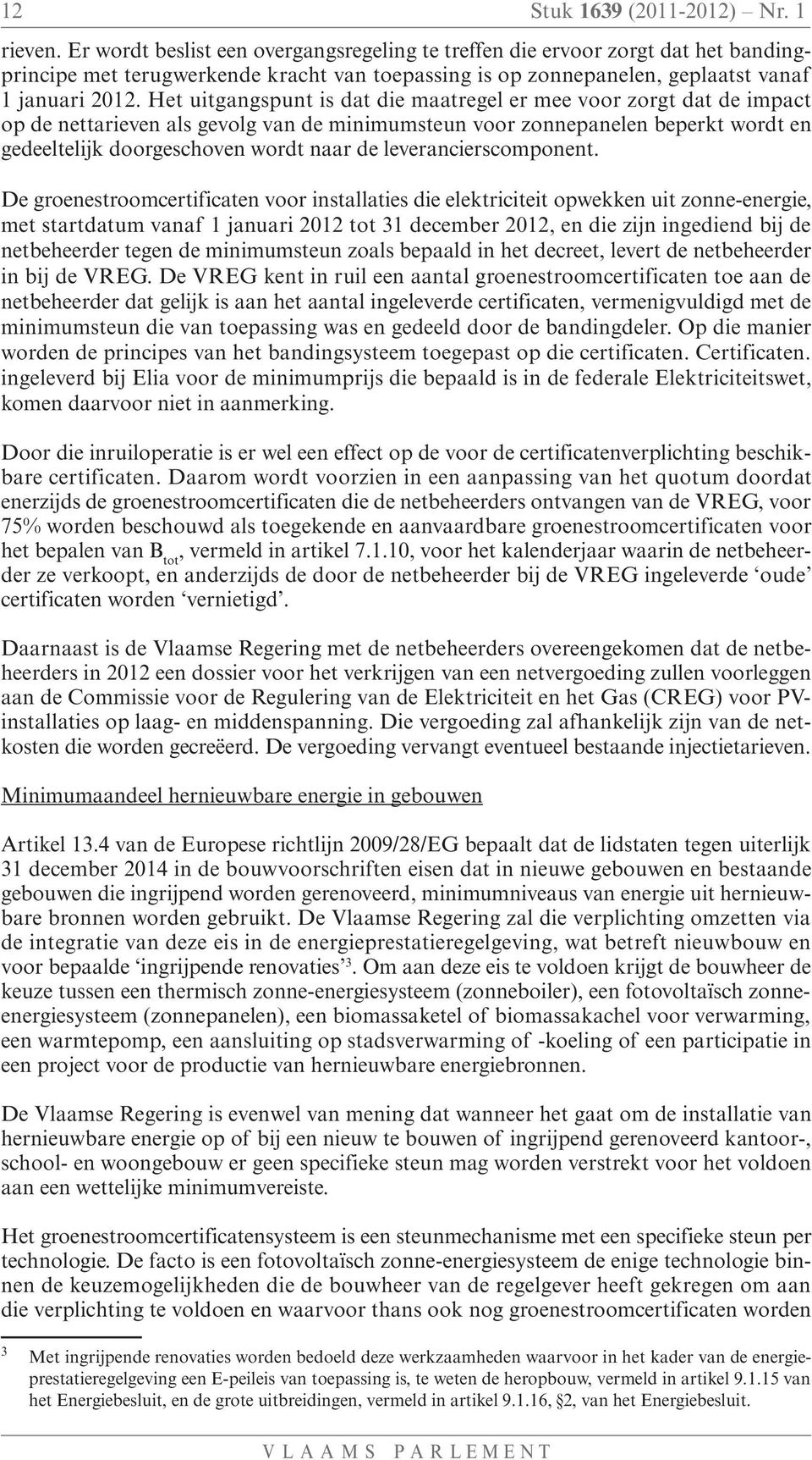 Het uitgangspunt is dat die maatregel er mee voor zorgt dat de impact op de nettarieven als gevolg van de minimumsteun voor zonnepanelen beperkt wordt en gedeeltelijk doorgeschoven wordt naar de