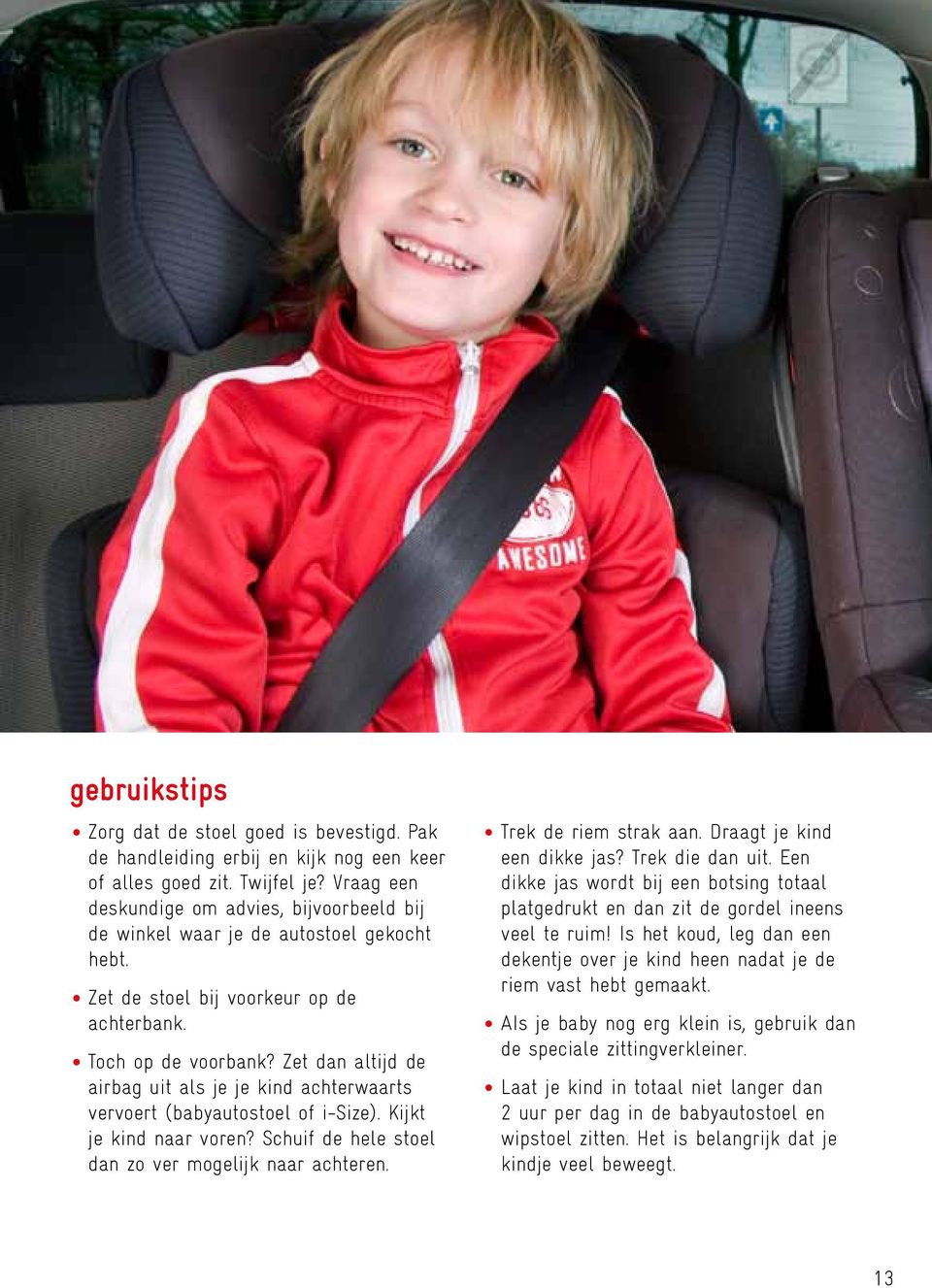 Zet dan altijd de airbag uit als je je kind achterwaarts vervoert (babyautostoel of i-size). Kijkt je kind naar voren? Schuif de hele stoel dan zo ver mogelijk naar achteren. Trek de riem strak aan.