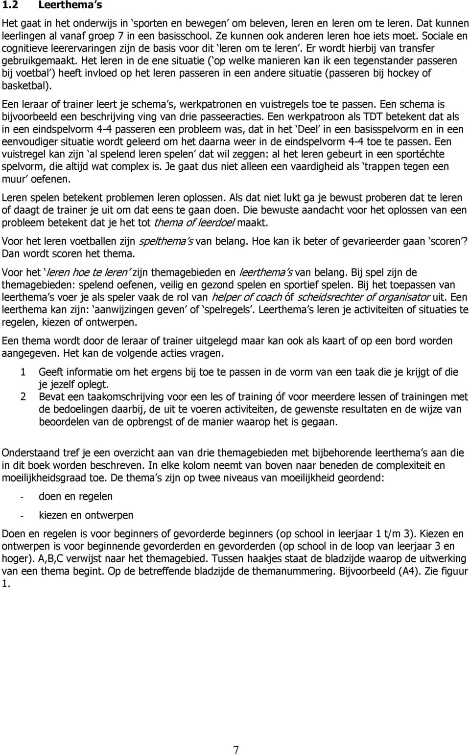 Het leren in de ene situatie ( op welke manieren kan ik een tegenstander passeren bij voetbal ) heeft invloed op het leren passeren in een andere situatie (passeren bij hockey of basketbal).