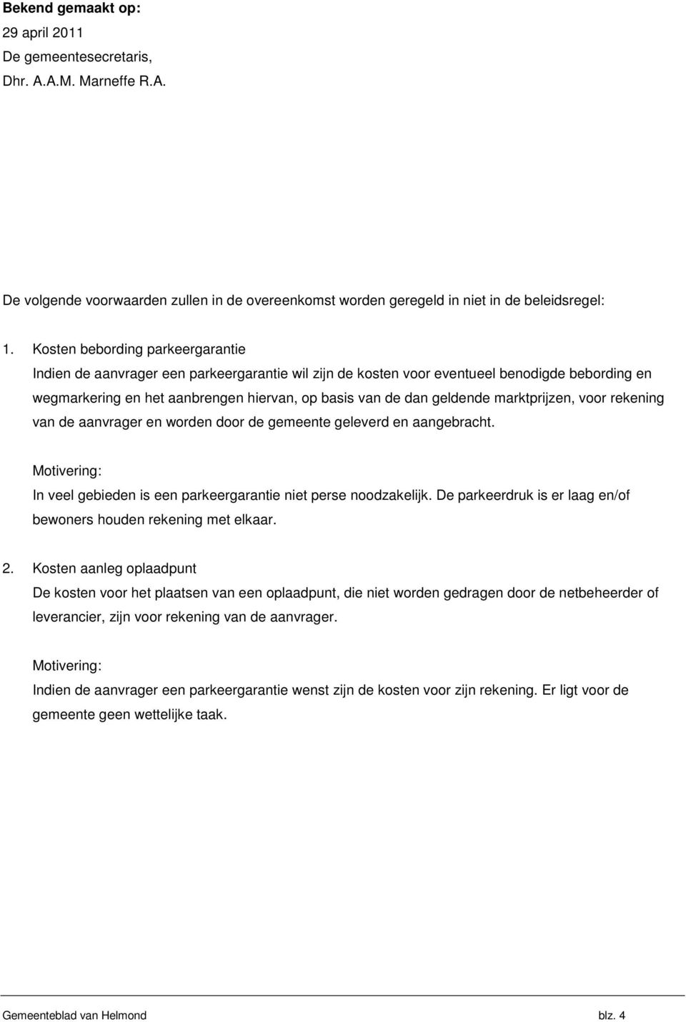 marktprijzen, voor rekening van de aanvrager en worden door de gemeente geleverd en aangebracht. Motivering: In veel gebieden is een parkeergarantie niet perse noodzakelijk.