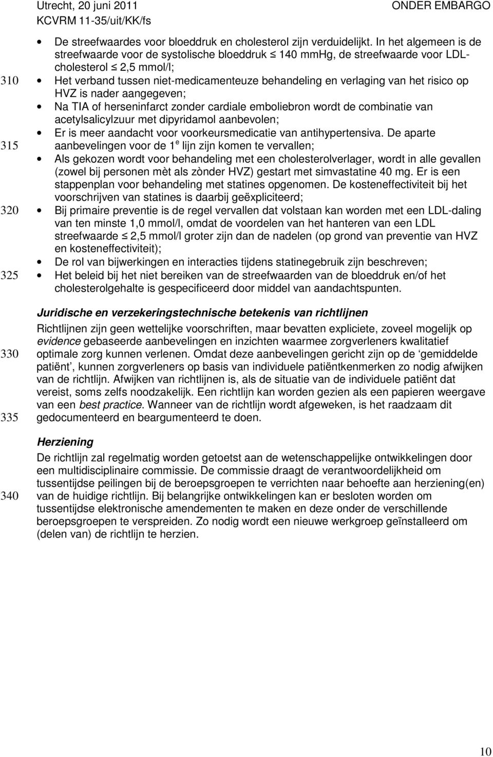 risico op HVZ is nader aangegeven; Na TIA of herseninfarct zonder cardiale emboliebron wordt de combinatie van acetylsalicylzuur met dipyridamol aanbevolen; Er is meer aandacht voor